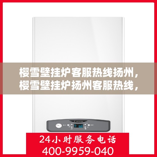 樱雪壁挂炉客服热线扬州，樱雪壁挂炉扬州客服热线，专业解答，温暖您的生活