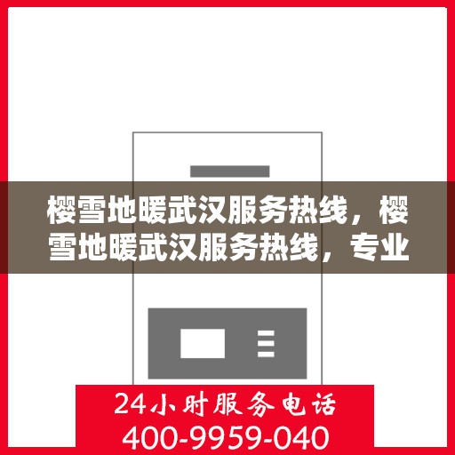 樱雪地暖武汉服务热线，樱雪地暖武汉服务热线，专业供暖解决方案，温暖您的冬日生活