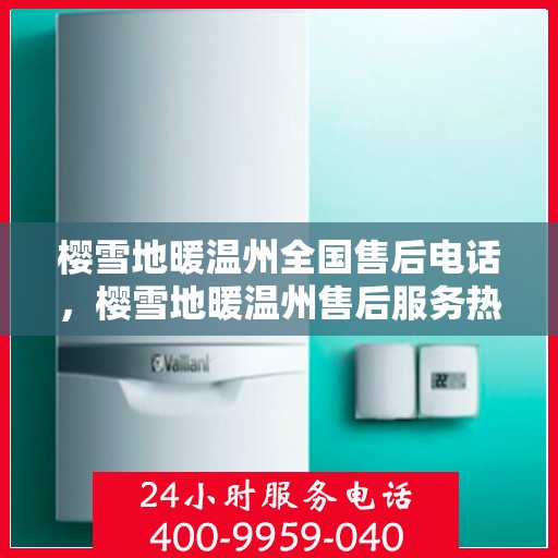 樱雪地暖温州全国售后电话，樱雪地暖温州售后服务热线电话公布