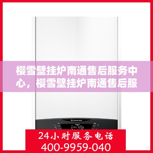 樱雪壁挂炉南通售后服务中心，樱雪壁挂炉南通售后服务中心，专业维修，贴心服务