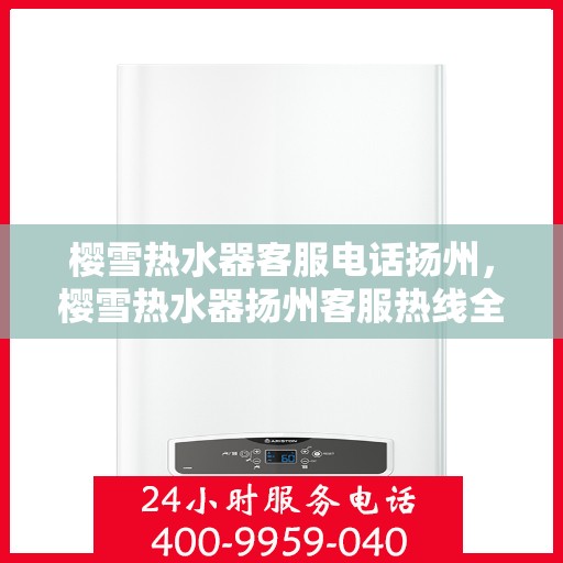 樱雪热水器客服电话扬州，樱雪热水器扬州客服热线全面解析