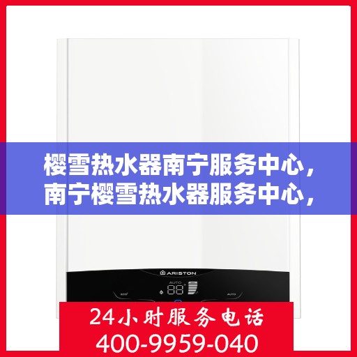 樱雪热水器南宁服务中心，南宁樱雪热水器服务中心，专业维修，温暖您的家