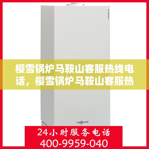 樱雪锅炉马鞍山客服热线电话，樱雪锅炉马鞍山客服热线电话一览，专业支持与贴心服务