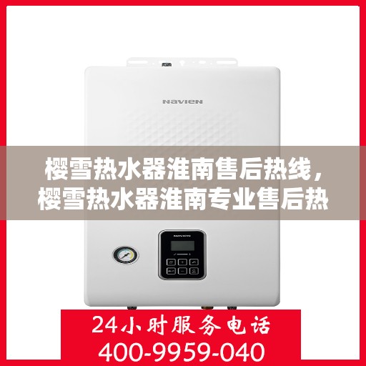 樱雪热水器淮南售后热线，樱雪热水器淮南专业售后热线，贴心服务温暖您的生活
