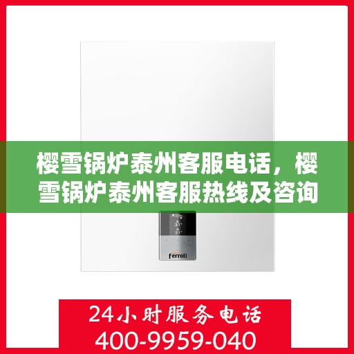 樱雪锅炉泰州客服电话，樱雪锅炉泰州客服热线及咨询联系方式