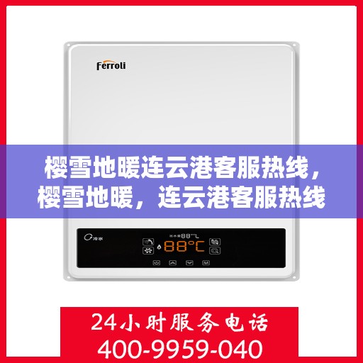 樱雪地暖连云港客服热线，樱雪地暖，连云港客服热线全解析