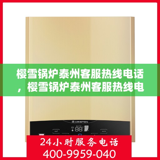 樱雪锅炉泰州客服热线电话，樱雪锅炉泰州客服热线电话公布，专业服务就在您身边！