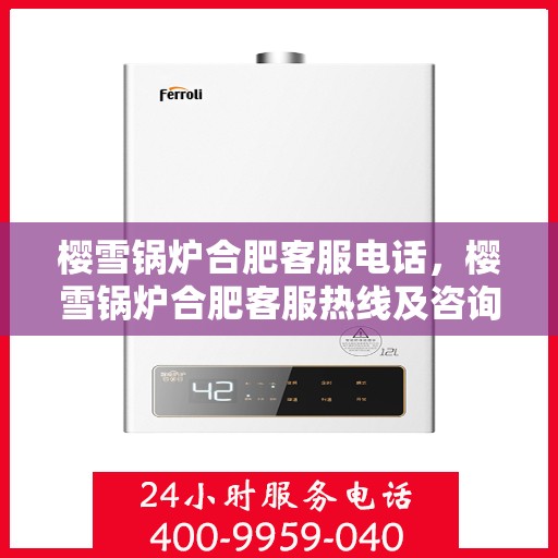 樱雪锅炉合肥客服电话，樱雪锅炉合肥客服热线及咨询联系方式