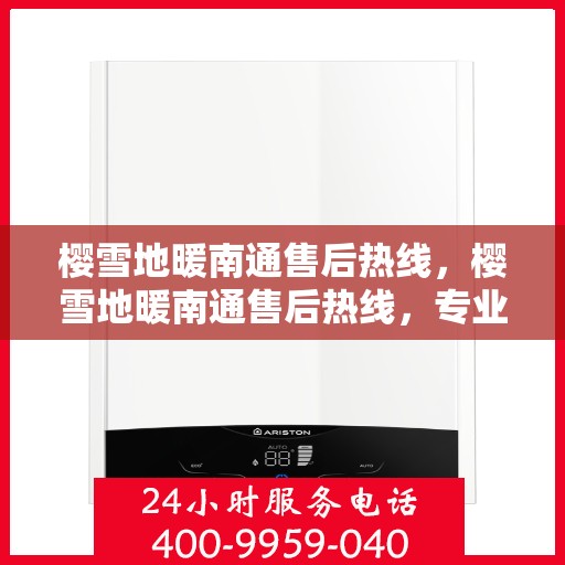 樱雪地暖南通售后热线，樱雪地暖南通售后热线，专业服务，温暖您的冬季生活