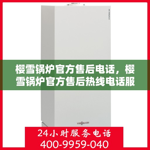 樱雪锅炉官方售后电话，樱雪锅炉官方售后热线电话服务支持中心
