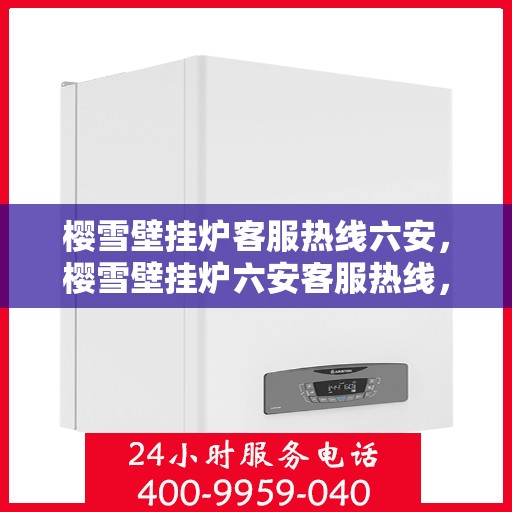樱雪壁挂炉客服热线六安，樱雪壁挂炉六安客服热线，专业解答您的疑问