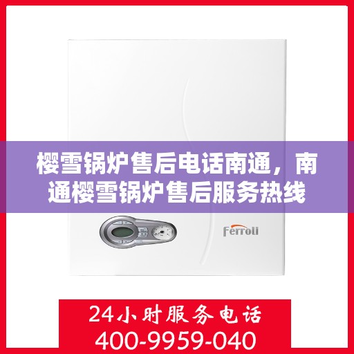 樱雪锅炉售后电话南通，南通樱雪锅炉售后服务热线