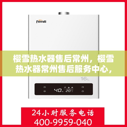 樱雪热水器售后常州，樱雪热水器常州售后服务中心，专业维修，贴心服务