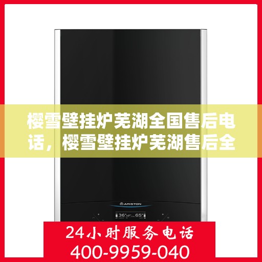 樱雪壁挂炉芜湖全国售后电话，樱雪壁挂炉芜湖售后全国服务热线