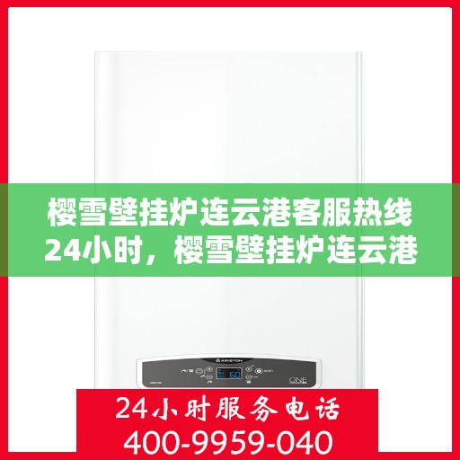 樱雪壁挂炉连云港客服热线24小时，樱雪壁挂炉连云港全天候客服热线支持