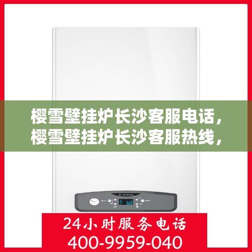 樱雪壁挂炉长沙客服电话，樱雪壁挂炉长沙客服热线，专业解答与售后无忧