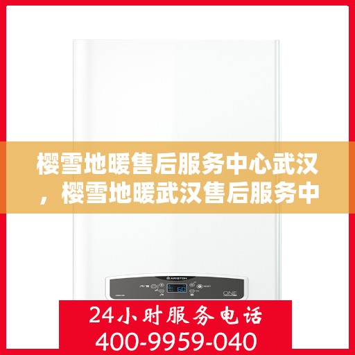 樱雪地暖售后服务中心武汉，樱雪地暖武汉售后服务中心，专业服务，温暖您的冬日生活