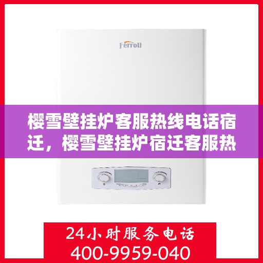 樱雪壁挂炉客服热线电话宿迁，樱雪壁挂炉宿迁客服热线电话全解析