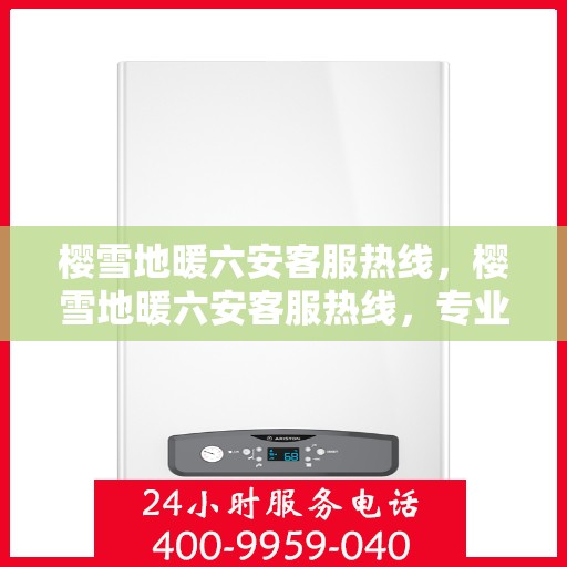 樱雪地暖六安客服热线，樱雪地暖六安客服热线，专业服务，温暖您的每一个冬季