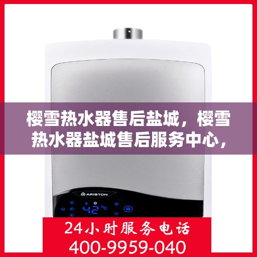 樱雪热水器售后盐城，樱雪热水器盐城售后服务中心，专业服务，温暖您的生活