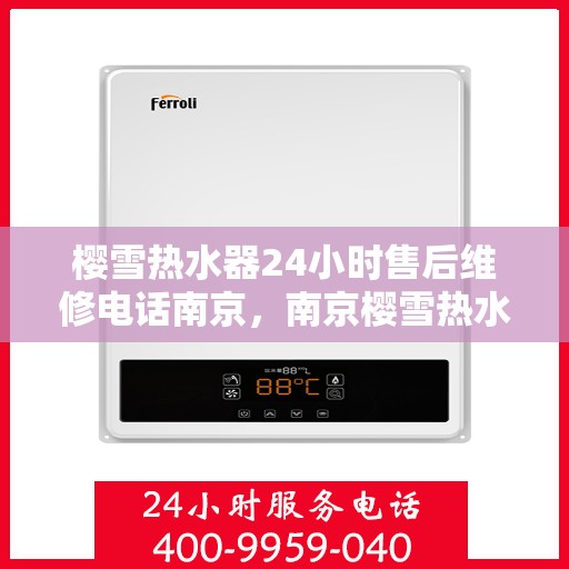 樱雪热水器24小时售后维修电话南京，南京樱雪热水器全天候售后维修服务热线