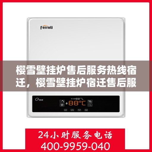 樱雪壁挂炉售后服务热线宿迁，樱雪壁挂炉宿迁售后服务热线全解析