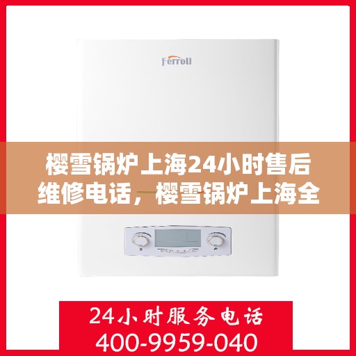 樱雪锅炉上海24小时售后维修电话，樱雪锅炉上海全天候售后维修热线公布！