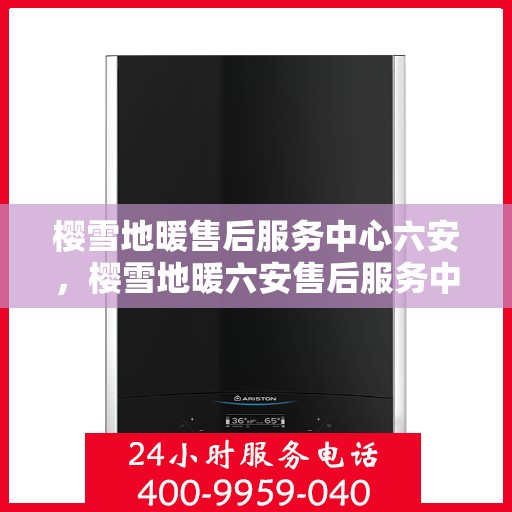 樱雪地暖售后服务中心六安，樱雪地暖六安售后服务中心，专业品质，温暖您的生活