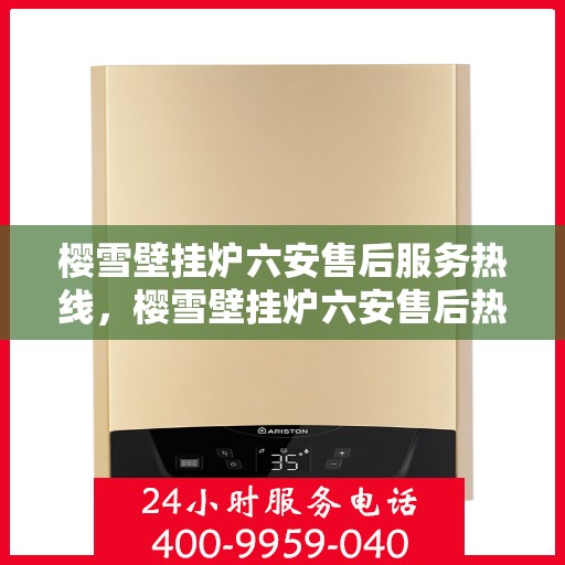 樱雪壁挂炉六安售后服务热线，樱雪壁挂炉六安售后热线服务指南