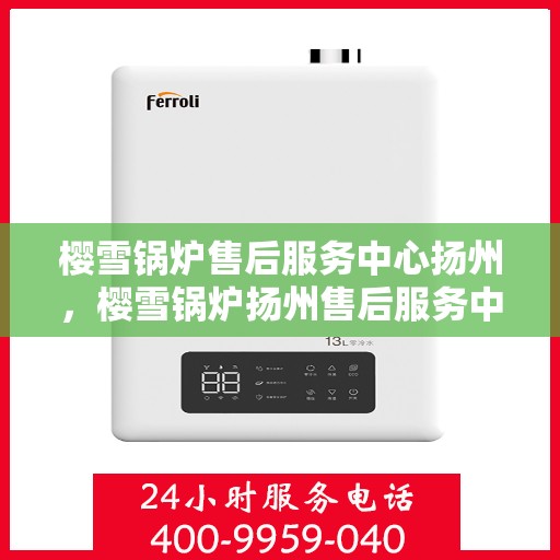 樱雪锅炉售后服务中心扬州，樱雪锅炉扬州售后服务中心，专业维修，贴心服务