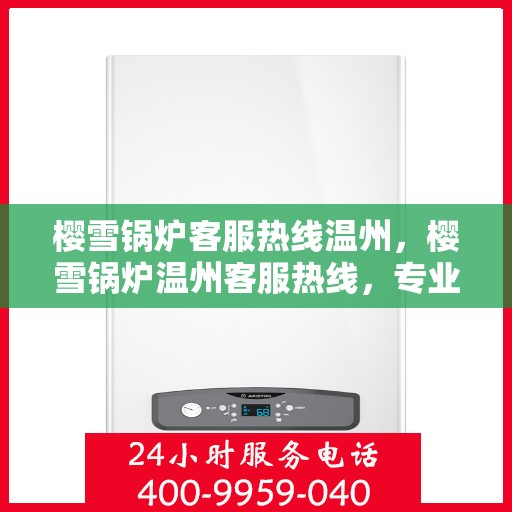樱雪锅炉客服热线温州，樱雪锅炉温州客服热线，专业解答您的每一个疑问