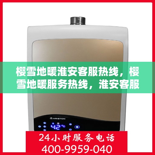 樱雪地暖淮安客服热线，樱雪地暖服务热线，淮安客服团队温暖解答