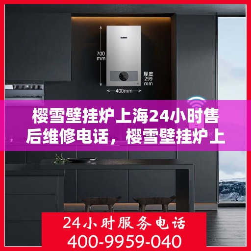 樱雪壁挂炉上海24小时售后维修电话，樱雪壁挂炉上海全天候售后维修服务热线