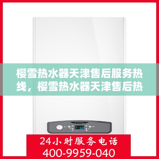 樱雪热水器天津售后服务热线，樱雪热水器天津售后热线，专业服务，温暖您的生活