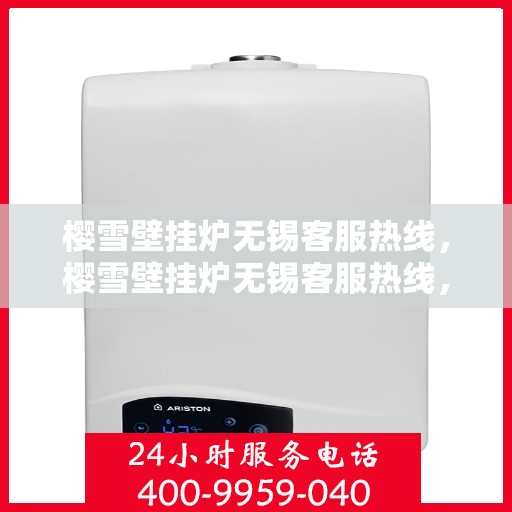 樱雪壁挂炉无锡客服热线，樱雪壁挂炉无锡客服热线，专业解答，温暖您的生活