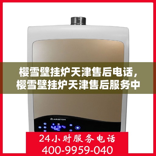 樱雪壁挂炉天津售后电话，樱雪壁挂炉天津售后服务中心联系电话