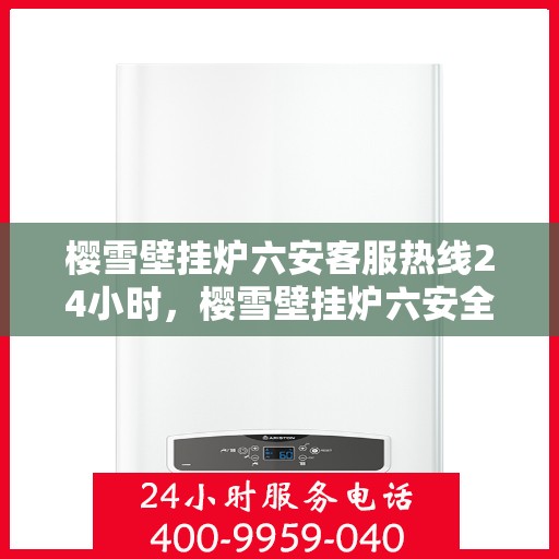 樱雪壁挂炉六安客服热线24小时，樱雪壁挂炉六安全天候客服热线，暖心服务随时在线