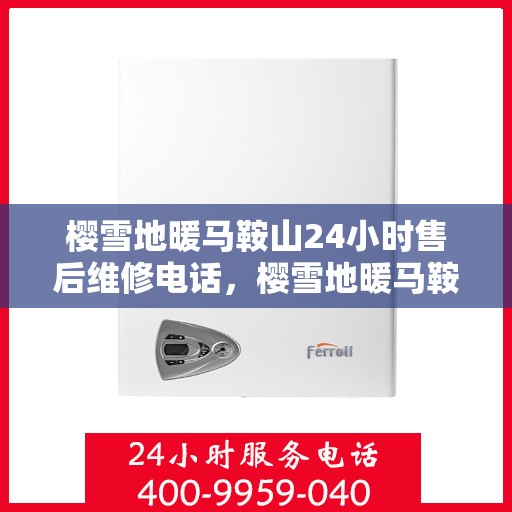 樱雪地暖马鞍山24小时售后维修电话，樱雪地暖马鞍山全天候售后维修服务热线