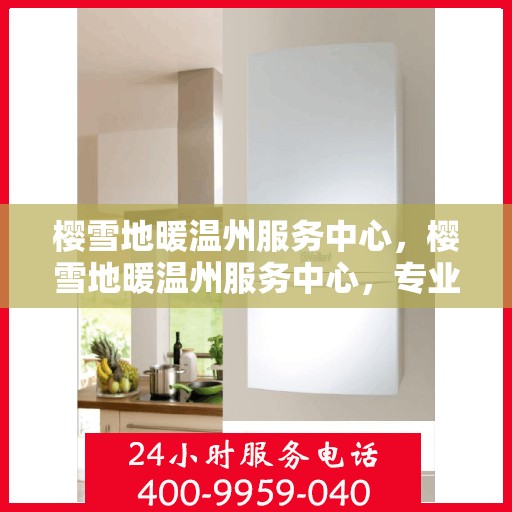 樱雪地暖温州服务中心，樱雪地暖温州服务中心，专业服务，温暖您的生活