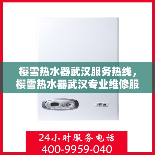 樱雪热水器武汉服务热线，樱雪热水器武汉专业维修服务热线