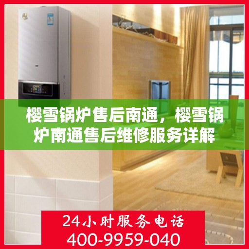 樱雪锅炉售后南通，樱雪锅炉南通售后维修服务详解