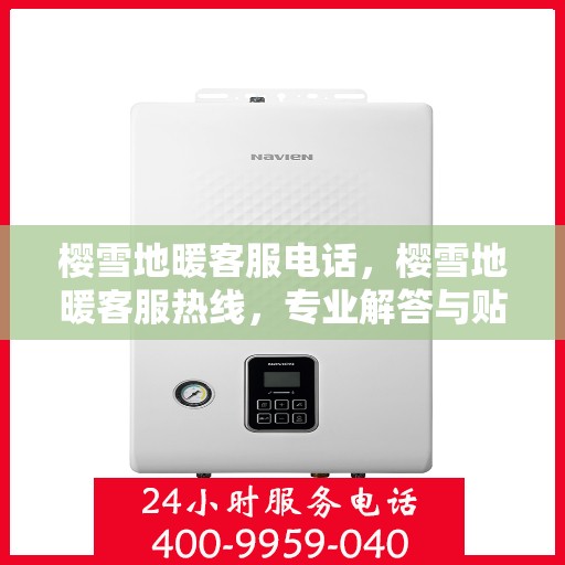 樱雪地暖客服电话，樱雪地暖客服热线，专业解答与贴心服务