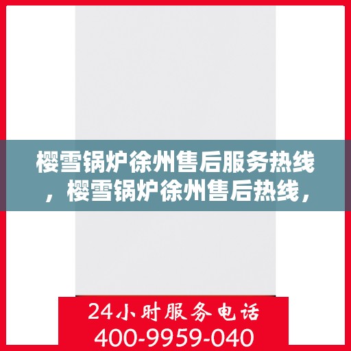 樱雪锅炉徐州售后服务热线，樱雪锅炉徐州售后热线，专业服务随叫随到