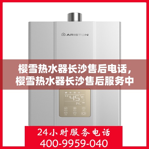 樱雪热水器长沙售后电话，樱雪热水器长沙售后服务中心联系电话