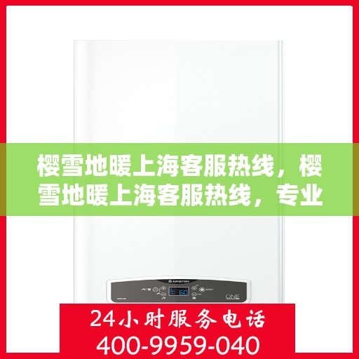 樱雪地暖上海客服热线，樱雪地暖上海客服热线，专业解答，温暖您的冬日生活