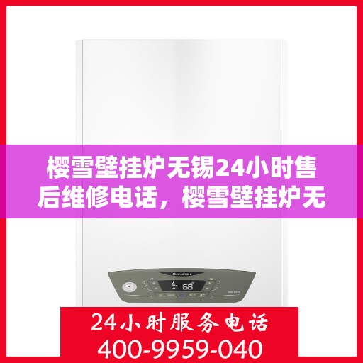 樱雪壁挂炉无锡24小时售后维修电话，樱雪壁挂炉无锡全天候售后维修服务热线