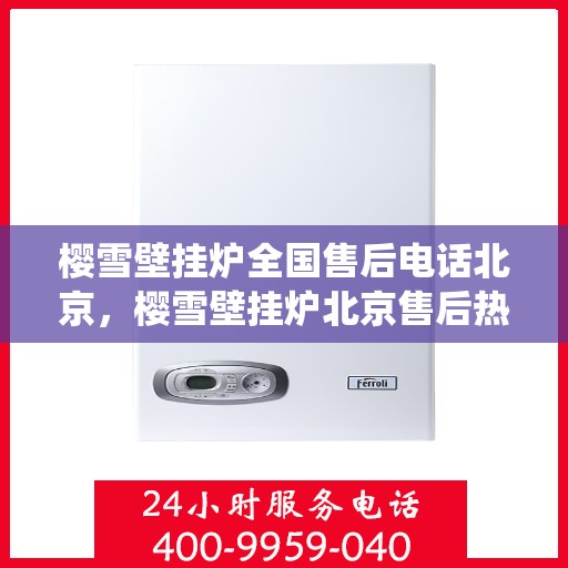 樱雪壁挂炉全国售后电话北京，樱雪壁挂炉北京售后热线，全国售后电话统一服务