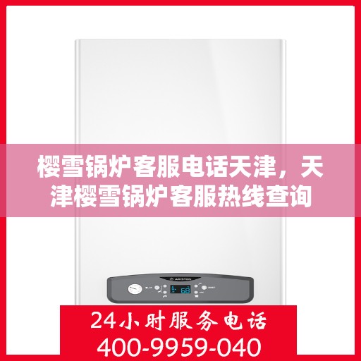 樱雪锅炉客服电话天津，天津樱雪锅炉客服热线查询