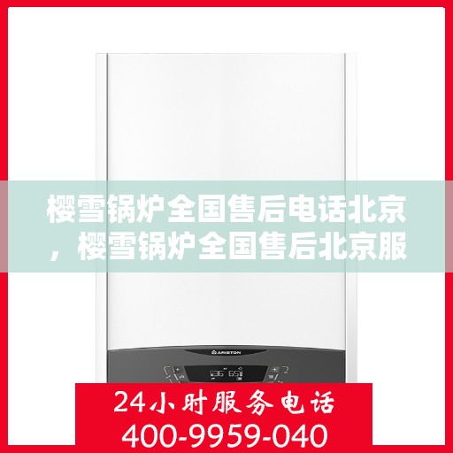 樱雪锅炉全国售后电话北京，樱雪锅炉全国售后北京服务热线