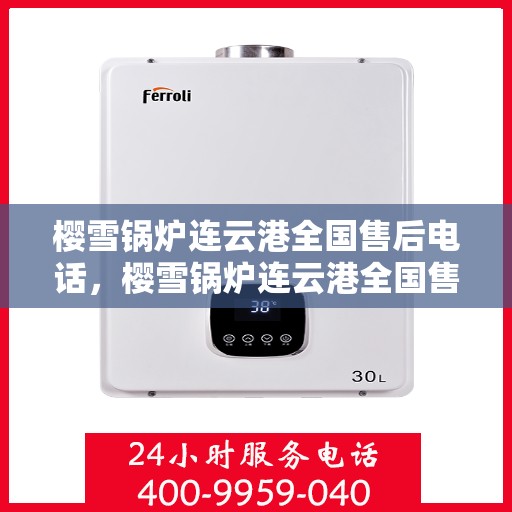 樱雪锅炉连云港全国售后电话，樱雪锅炉连云港全国售后热线电话公布